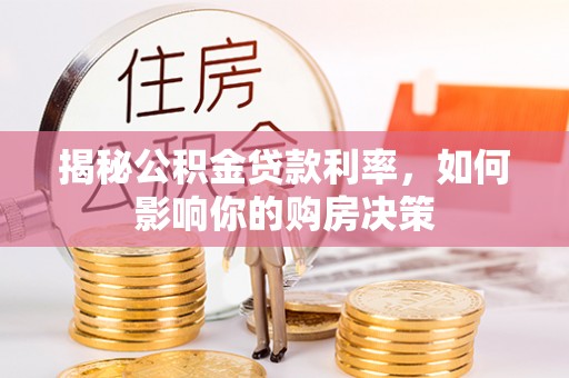 石城揭秘公积金贷款利率，如何影响你的购房决策