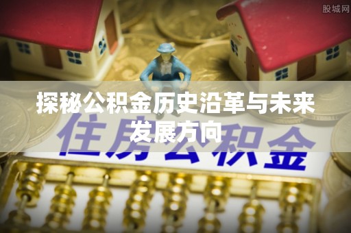 石城探秘公积金历史沿革与未来发展方向