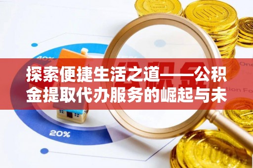 石城探索便捷生活之道——公积金提取代办服务的崛起与未来