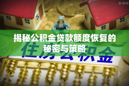 石城揭秘公积金贷款额度恢复的秘密与策略