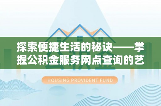 石城探索便捷生活的秘诀——掌握公积金服务网点查询的艺术