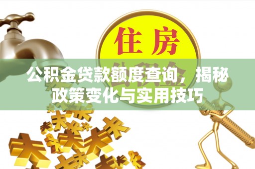 石城公积金贷款额度查询，揭秘政策变化与实用技巧