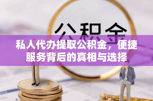 石城私人代办提取公积金，便捷服务背后的真相与选择