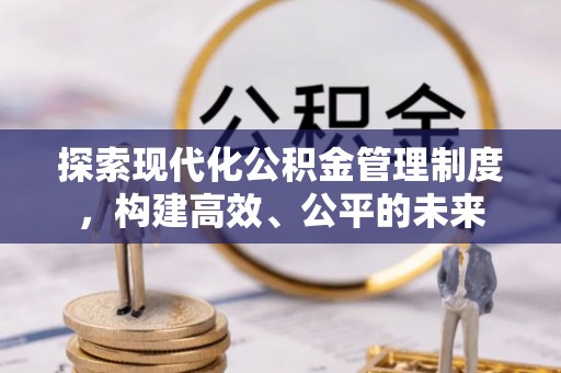 石城探索现代化公积金管理制度，构建高效、公平的未来