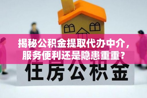 石城揭秘公积金提取代办中介，服务便利还是隐患重重？