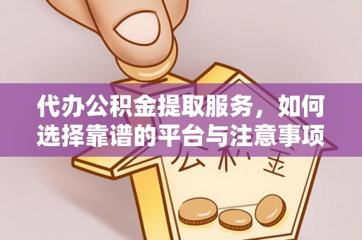 石城代办公积金提取服务，如何选择靠谱的平台与注意事项
