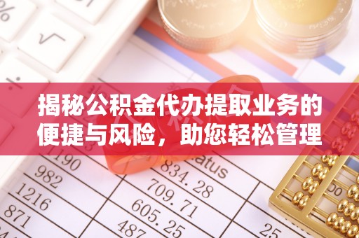 石城揭秘公积金代办提取业务的便捷与风险，助您轻松管理个人财务