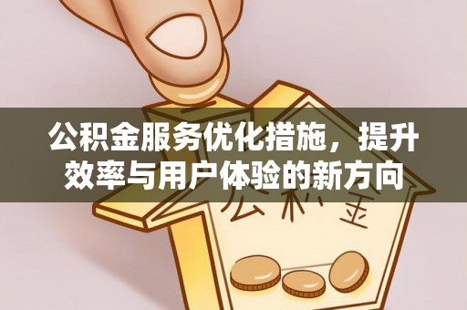 石城公积金服务优化措施，提升效率与用户体验的新方向