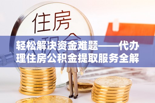 石城轻松解决资金难题——代办理住房公积金提取服务全解析