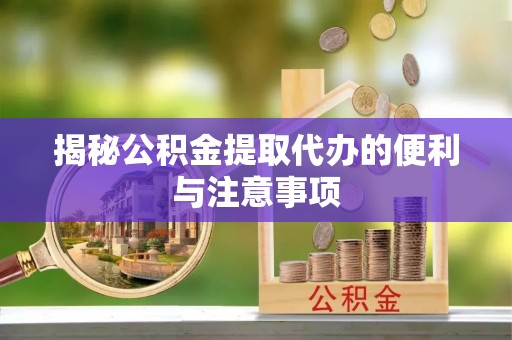 石城揭秘公积金提取代办的便利与注意事项