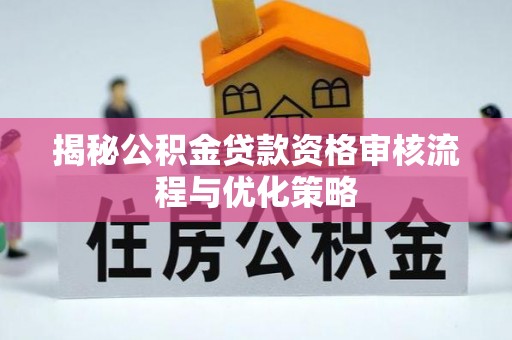 石城揭秘公积金贷款资格审核流程与优化策略