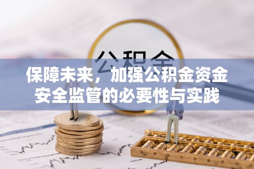 石城保障未来，加强公积金资金安全监管的必要性与实践