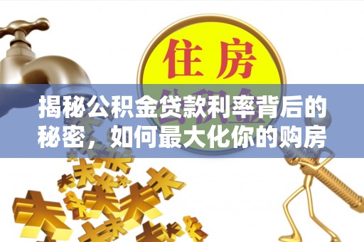 石城揭秘公积金贷款利率背后的秘密，如何最大化你的购房优势