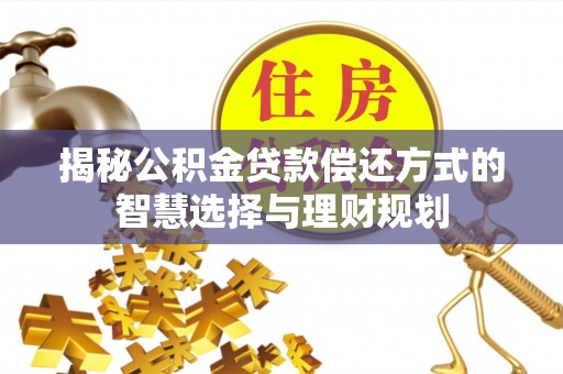 石城揭秘公积金贷款偿还方式的智慧选择与理财规划