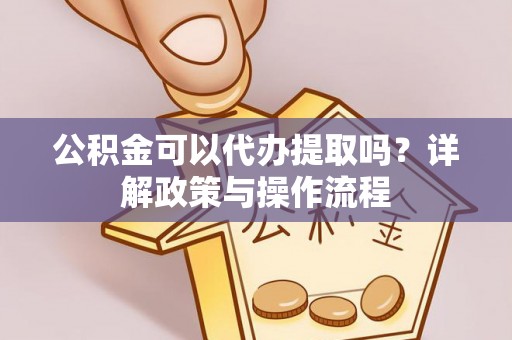 石城公积金可以代办提取吗？详解政策与操作流程