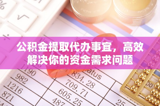 石城公积金提取代办事宜，高效解决你的资金需求问题