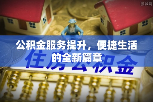 石城公积金服务提升，便捷生活的全新篇章