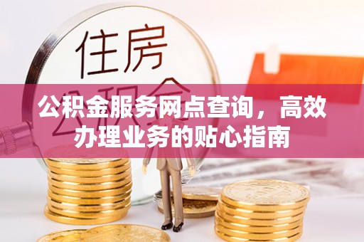 石城公积金服务网点查询，高效办理业务的贴心指南