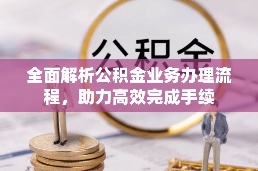 石城全面解析公积金业务办理流程，助力高效完成手续
