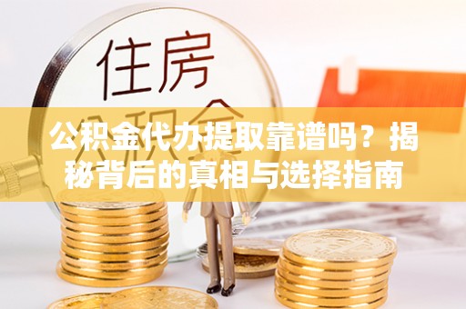 石城公积金代办提取靠谱吗？揭秘背后的真相与选择指南