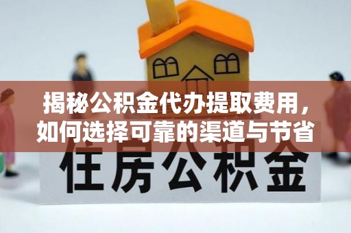 石城揭秘公积金代办提取费用，如何选择可靠的渠道与节省成本