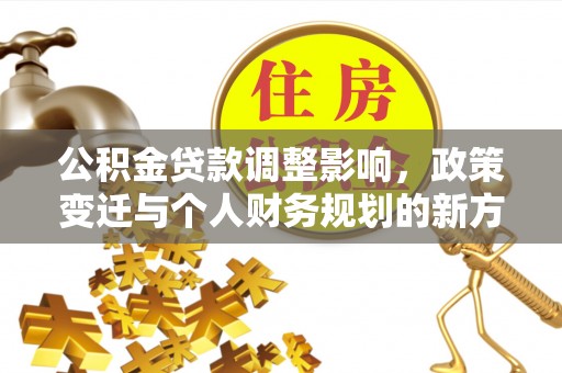 石城公积金贷款调整影响，政策变迁与个人财务规划的新方向