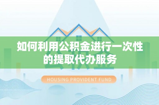 石城如何利用公积金进行一次性的提取代办服务